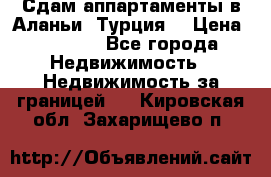 Сдам аппартаменты в Аланьи (Турция) › Цена ­ 1 600 - Все города Недвижимость » Недвижимость за границей   . Кировская обл.,Захарищево п.